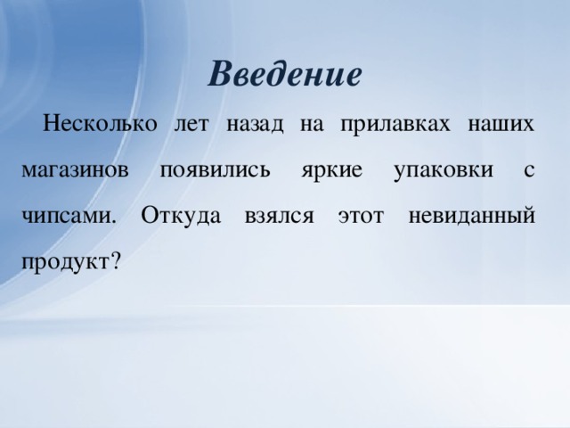 Введение Несколько лет назад на прилавках наших магазинов появились яркие упаковки с чипсами. Откуда взялся этот невиданный продукт?