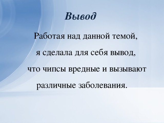 Вывод Работая над данной темой, я сделала для себя вывод, что чипсы вредные и вызывают различные заболевания.