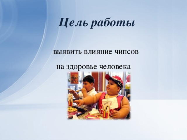 Цель работы   выявить влияние чипсов на здоровье человека