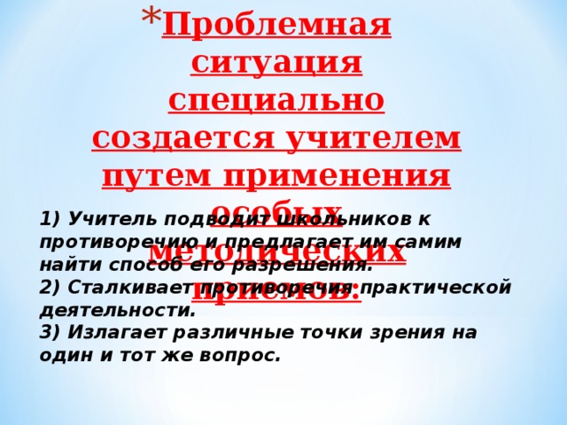 Проблемная ситуация специально создается учителем путем применения особых методических приемов: