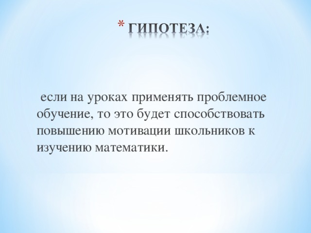 если на уроках применять проблемное обучение, то это будет способствовать повышению мотивации школьников к изучению математики.