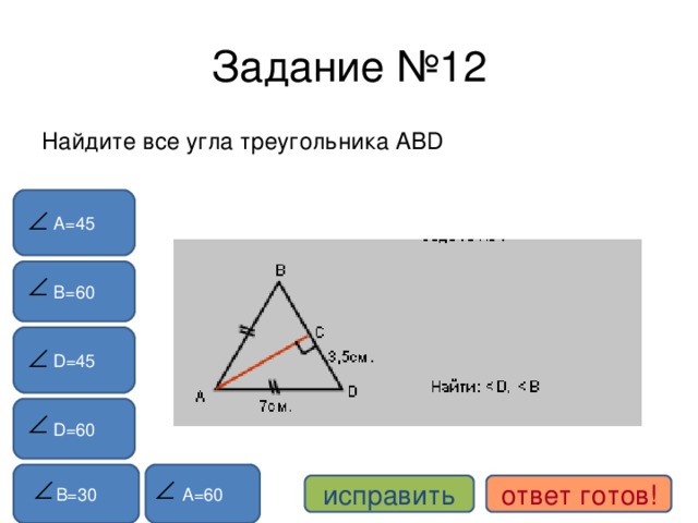 Задание №12 Найдите все угла треугольника АВ D А=45 В=60 D=45 D=60 А=60 В=30 исправить ответ готов!