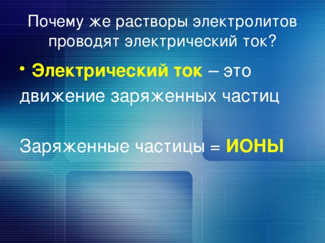 Почему же растворы электролитов проводят электрический ток? Электрический ток – это движение заряженных частиц Заряженные частицы = ИОНЫ