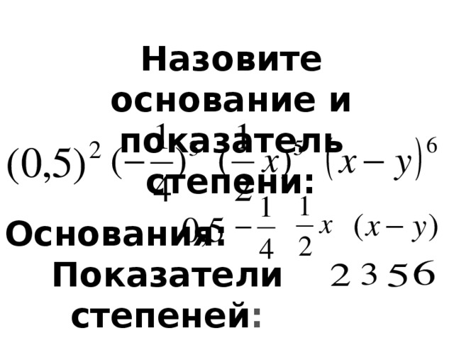 Назовите основание и показатель степени: Основания: Показатели степеней :