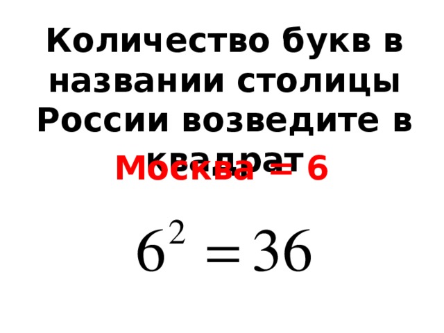 Количество букв в названии столицы России возведите в квадрат Москва = 6