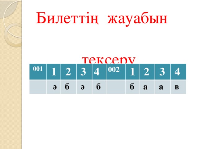 Билеттің жауабын  тексеру  001  1  ә  2  3  б 4  ә  б 002  1  2  б  3  а  а  4  в