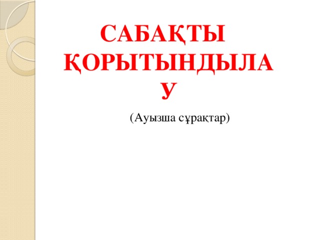 Сабақты қорытындылау (Ауызша сұрақтар)