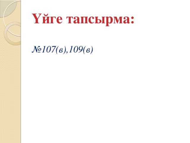 Үйге тапсырма: № 107(в),109(в)