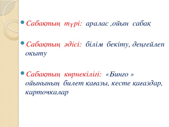 Сабақтың түрі: аралас ,ойын сабақ  Сабақтың әдісі: білім бекіту, деңгейлеп оқыту  Сабақтың көрнекілігі: «Бинго » ойынының билет қағазы, кесте қағаздар, карточкалар