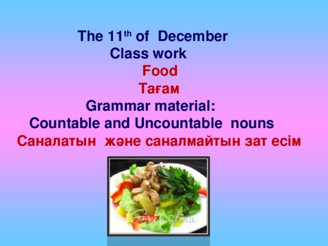 The 11 th of December  Class work  Food  Тағам  Grammar material:  Countable and Uncountable nouns Саналатын және саналмайтын зат есім