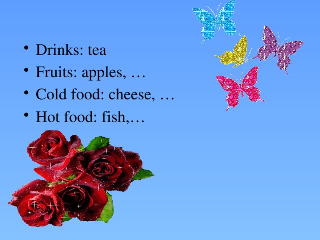 Drinks: tea Fruits: apples, … Cold food: cheese, … Hot food: fish,…