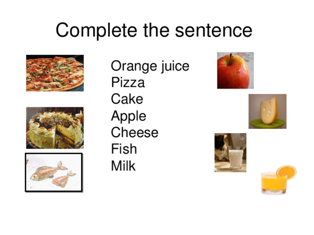 Complete the sentence Orange juice Pizza Cake Apple Cheese Fish Milk