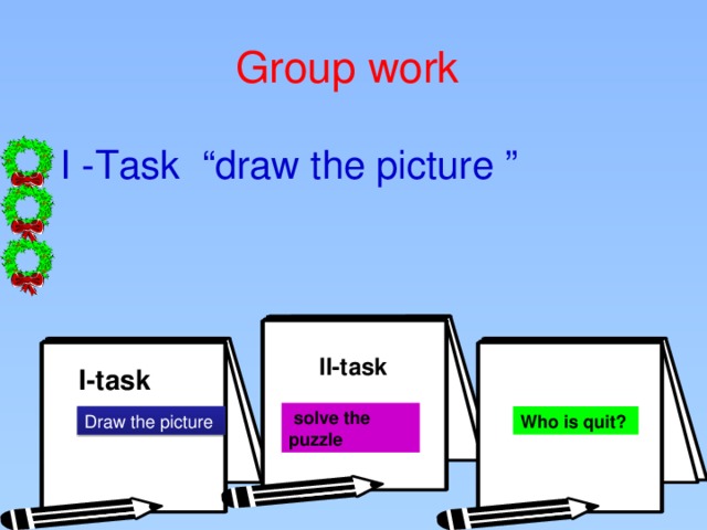 Group work I -Task “draw the picture ” II-task  I-task   solve the puzzle Draw the picture Who is quit?