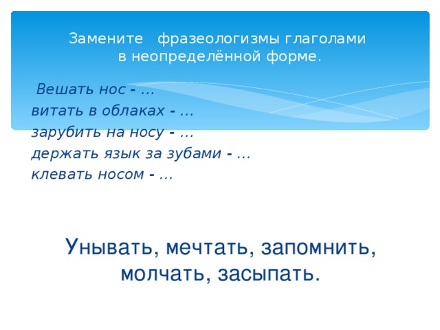 Повесить нос глагол. Заменить фразеологизмы глаголами неопределенной формы. Замени фразеологизм глаголом в неопределенной форме. Фразеологизмы с глаголами неопределенной формы. Замените фразеологизм глаголом в неопределенной форме вешать нос.