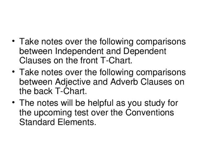 Take notes over the following comparisons between Independent and Dependent Clauses on the front T-Chart. Take notes over the following comparisons between Adjective and Adverb Clauses on the back T-Chart. The notes will be helpful as you study for the upcoming test over the Conventions Standard Elements.