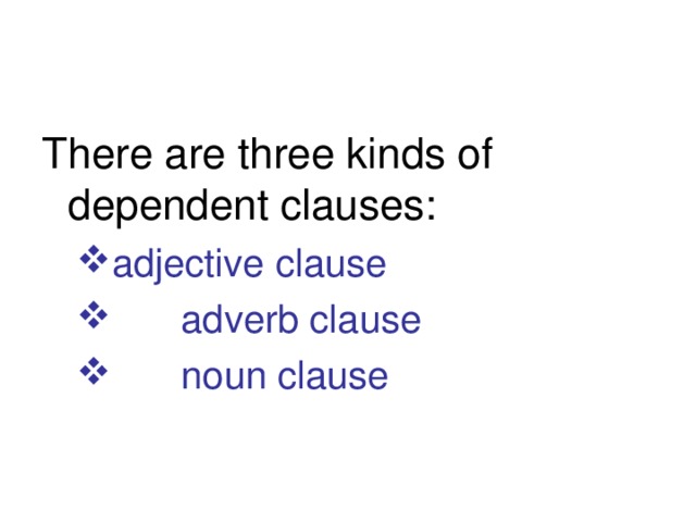 There are three kinds of dependent clauses: