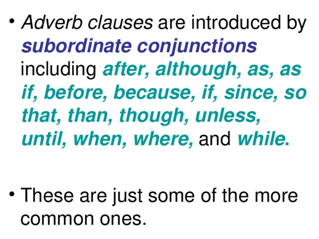 Adverb clauses are introduced by subordinate conjunctions including after, although, as, as if, before, because, if, since, so that, than, though, unless, until, when, where,  and  while .   These are just some of the more common ones.