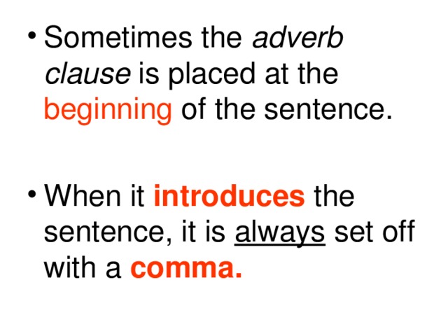 Sometimes the adverb clause is placed at the beginning of the sentence. When it introduces the sentence, it is always