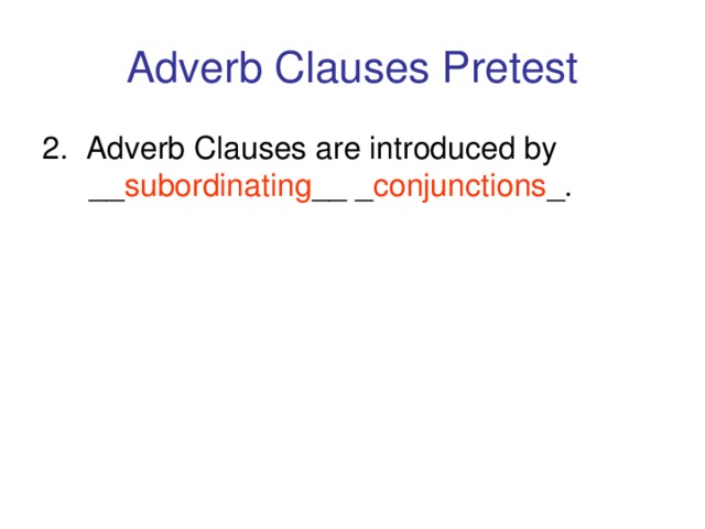 Adverb Clauses Pretest 2. Adverb Clauses are introduced by __ subordinating __ _ conjunctions _.