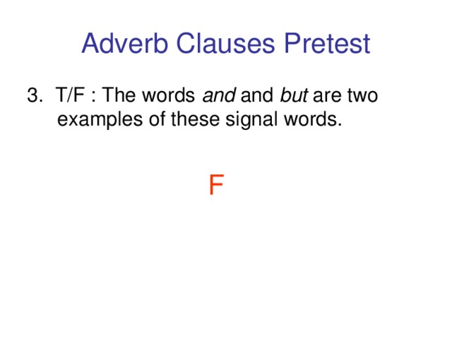 Adverb Clauses Pretest 3. T/F : The words and and but are two examples of these signal words.    F