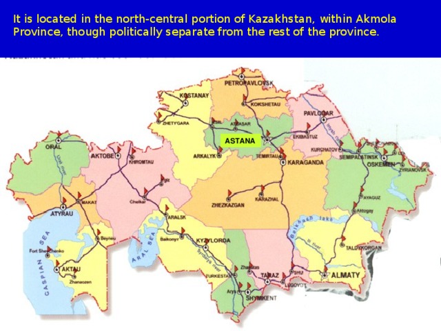 It is located in the north-central portion of Kazakhstan, within Akmola Province, though politically separate from the rest of the province. А STANA