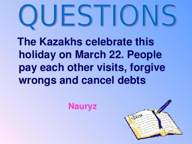 The Kazakhs celebrate this holiday on March 22. People pay each other visits, forgive wrongs and cancel debts   Nauryz