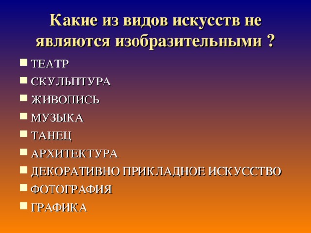 Какие из видов искусств не являются изобразительными ? ТЕАТР СКУЛЬПТУРА ЖИВОПИСЬ МУЗЫКА ТАНЕЦ АРХИТЕКТУРА ДЕКОРАТИВНО ПРИКЛАДНОЕ ИСКУССТВО ФОТОГРАФИЯ ГРАФИКА 6