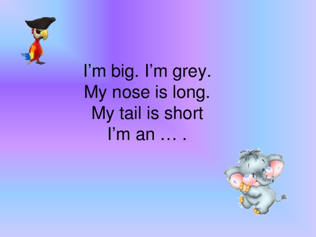 I’m big. I’m grey.  My nose is long.  My tail is short  I’m an … .