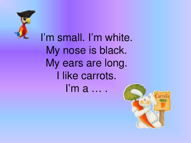 I’m small. I’m white.  My nose is black.  My ears are long.  I like carrots.  I’m a … .