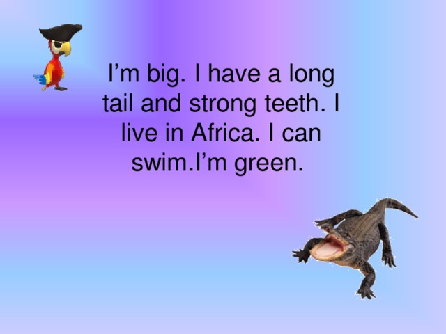 I’m big. I have a long tail and strong teeth. I live in Africa. I can swim.I’m green.