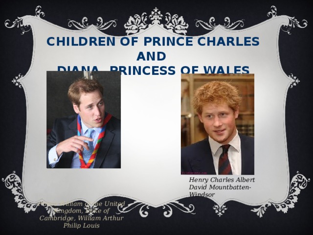 Children of Prince Charles  and  Diana, Princess of Wales   Prince William of the United Kingdom, Duke of Cambridge, William Arthur Philip Louis Henry Charles Albert David Mountbatten-Windsor