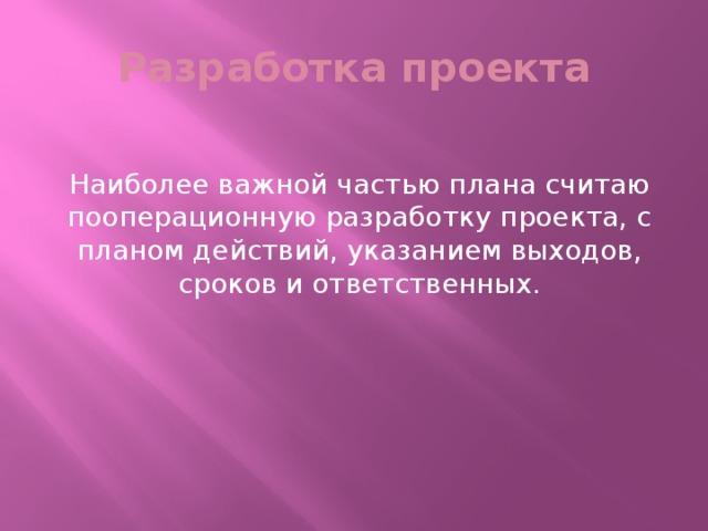 Разработка проекта Наиболее важной частью плана считаю пооперационную разработку проекта, с планом действий, указанием выходов, сроков и ответственных.