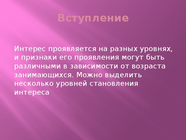 Вступление Интерес проявляется на разных уровнях, и признаки его проявления могут быть различными в зависимости от возраста занимающихся. Можно выделить несколько уровней становления интереса