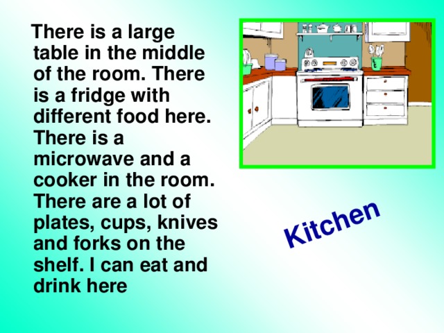Kitchen  There is a large table in the middle of the room. There is a fridge with different food here. There is a microwave and a cooker in the room. There are a lot of plates, cups, knives and forks on the shelf. I can eat and drink here