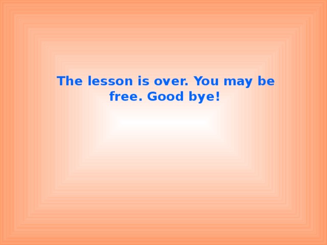 The lesson is over. You may be free. Good bye!