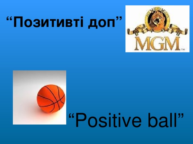 “ Позитивті доп” “ Positive ball ”