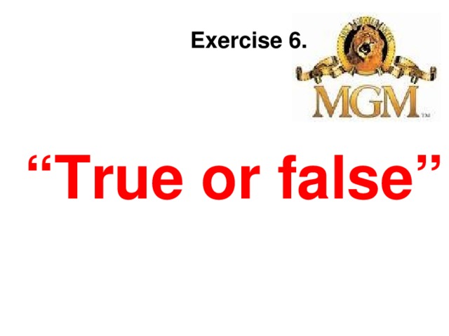 Exercise 6. “ True or false ”