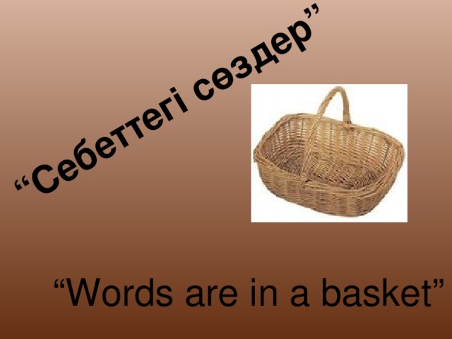 “ Себеттегі сөздер” “ Words are in a basket ”