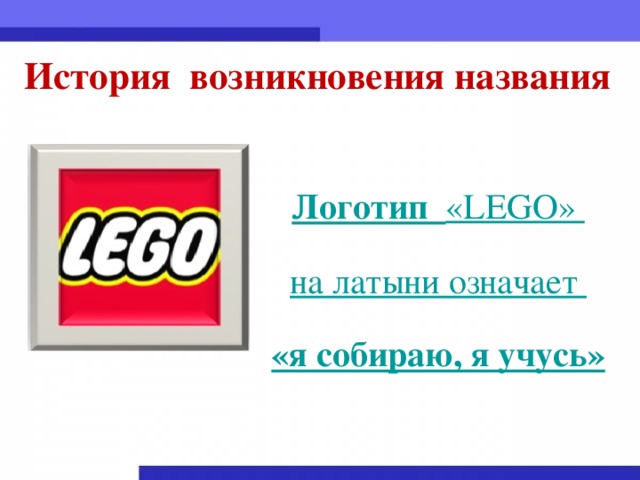 История возникновения названия Логотип «LEGO» на латыни означает «я собираю, я учусь»