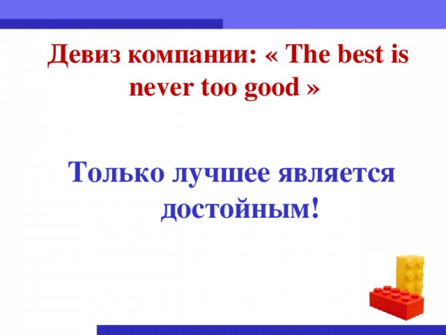Девиз компании: « The best is never too good »   Только лучшее является достойным!