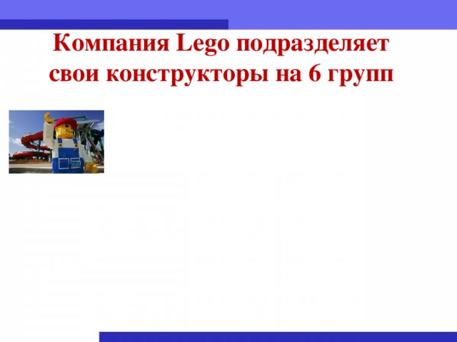 Компания Lego подразделяет свои конструкторы на 6 групп
