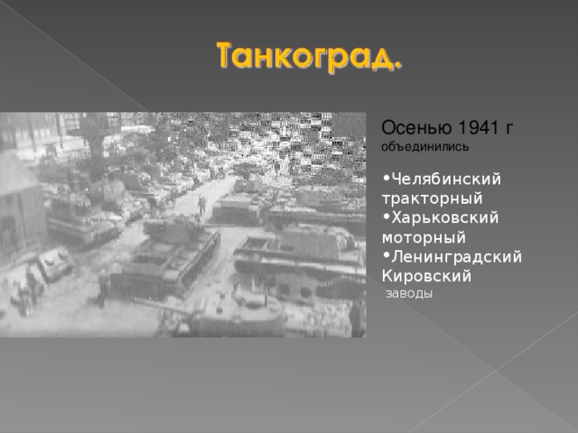 Осенью 1941 г объединились Челябинский тракторный Харьковский моторный Ленинградский Кировский  заводы