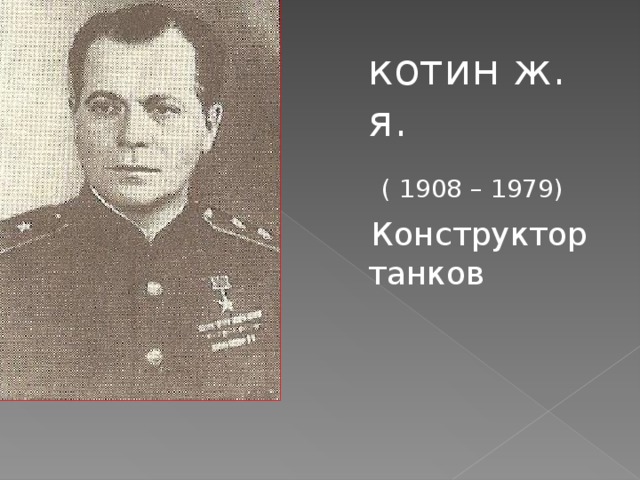 котин ж. я.  ( 1908 – 1979)   Конструктор танков