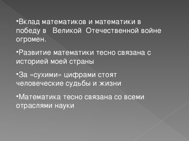 Вклад математиков и математики в победу в Великой Отечественной войне огромен. Развитие математики тесно связана с историей моей страны За «сухими» цифрами стоят человеческие судьбы и жизни Математика тесно связана со всеми отраслями науки