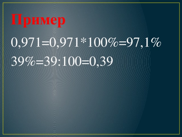 Пример 0,971=0,971*100%=97,1% 39%=39:100=0,39