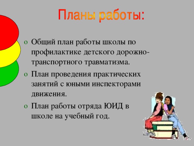 Общий план работы школы по профилактике детского дорожно-транспортного травматизма. План проведения практических занятий с юными инспекторами движения. План работы отряда ЮИД в школе на учебный год.