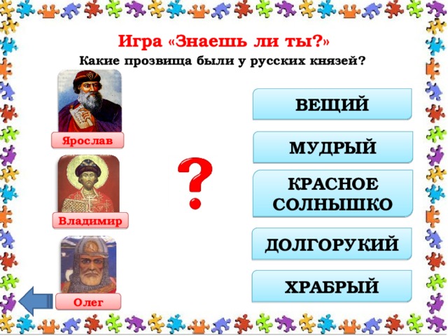 Игра «Знаешь ли ты?»   Какие прозвища были у русских князей? ВЕЩИЙ МУДРЫЙ Ярослав КРАСНОЕ СОЛНЫШКО Владимир ДОЛГОРУКИЙ ХРАБРЫЙ Олег