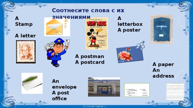 Соотнесите слова с их значениями A Stamp A letterbox A poster  A letter A postman A postcard A paper An address An envelope A post office     From: Dasha Petrova To: Jim Carry   5, Krasnaya Street  7, Oxford Street   Penza 458905  London W 13 NP   Russia  Great Britain