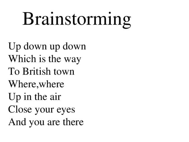 Brainstorming Up down up down Which is the way To British town Where,where Up in the air Close your eyes And you are there