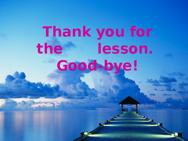 Thank you for the lesson.  Good-bye!
